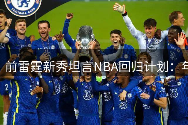 前雷霆新秀坦言NBA回归计划：年龄优势助我圆梦