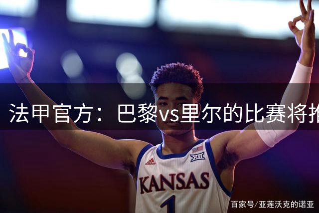 法甲官方：巴黎vs里尔的比赛将推迟至凌晨3点开球